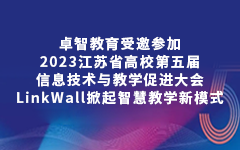 卓智教育受邀参加2023江苏省高校第五届信息技术与教学促进大会,LinkWall掀起智慧教学新模式